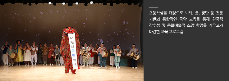 초등학생을 대상으로 노래, 춤, 장단 등 전통 기반의 통합적인 국악 교육을 통해 한국적 감수성 및 문화예술적 소양 함양을 키우고자 마련한 교육 프로그램